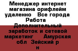 Менеджер интернет-магазина орифлейм удаленно - Все города Работа » Дополнительный заработок и сетевой маркетинг   . Амурская обл.,Зейский р-н